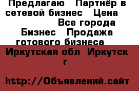 Предлагаю : Партнёр в сетевой бизнес › Цена ­ 1 500 000 - Все города Бизнес » Продажа готового бизнеса   . Иркутская обл.,Иркутск г.